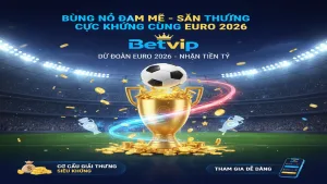 Sự kiện dự đoán Euro 2026 nhận tiền tỷ Betvip